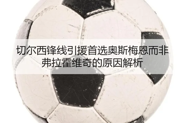 切尔西锋线引援首选奥斯梅恩而非弗拉霍维奇的原因解析